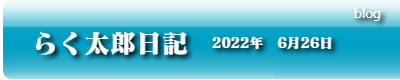 らく太郎日記　2022年6月26日