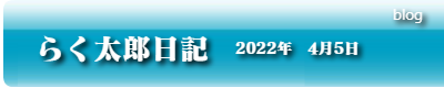 らく太郎日記　2022年4月5日