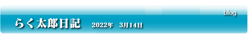 らく太郎日記　2022年　3月14日