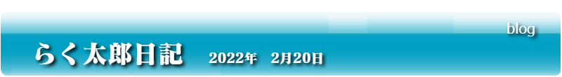 らく太郎日記　2022年　2月20日