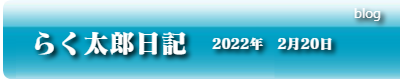 らく太郎日記　2022年2月20日