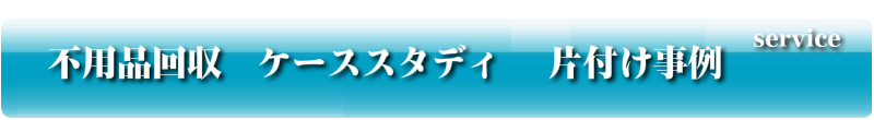 不用品回収　ケーススタディ　片付け事例