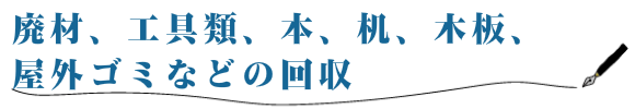 廃材、工具類、本、机、木板、屋外ゴミなどの回収