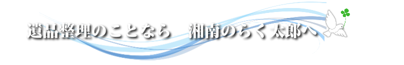 遺品整理のことなら　湘南のらく太郎へ