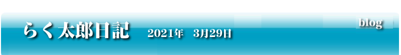らく太郎日記　2021年3月29日