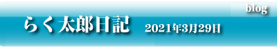 らく太郎日記　2021年3月29日