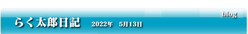 らく太郎日記　2022年5月13日