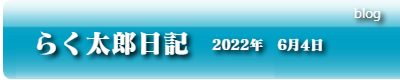 らく太郎日記　2022年6月4日