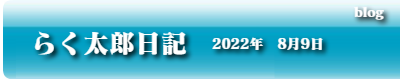 らく太郎日記　2022年8月9日