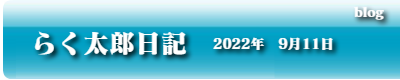 らく太郎日記　2022年9月11日