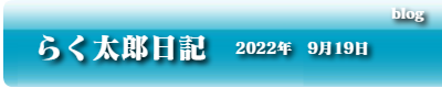 らく太郎日記　2022年9月19日