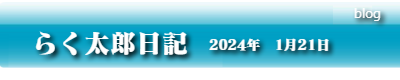らく太郎日記　2024年1月21日